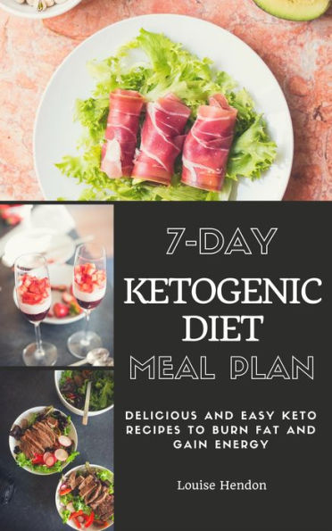 7-Day Ketogenic Diet Meal Plan: Delicious and Easy Keto Recipes To Burn Fat and Gain Energy