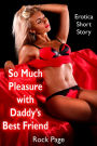So Much Pleasure with Daddy's Best Friend: Erotica Short Story