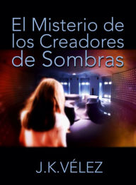 Title: El Misterio de los Creadores de Sombras, Author: J. K. Vélez