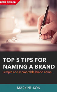 Title: Top 5 Tips For Naming A Brand: Simple And Memorable Brand Name, Author: Mark Nelson