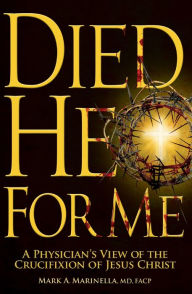 Title: Died He for Me: A Physician's View of the Crucifixion of Jesus Christ, Author: Mark A. Marinella