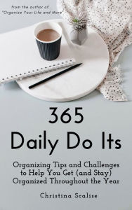 Title: 365 Daily Do Its: Organizing Tips and Challenges to Help You Get (and Stay) Organized Throughout the Year, Author: Christina Scalise