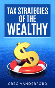 Title: Tax Strategies of the Wealthy, Author: Greg Vanderford