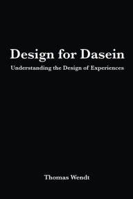 Title: Design for Dasein: Understanding the Design of Experiences, Author: Thomas Wendt