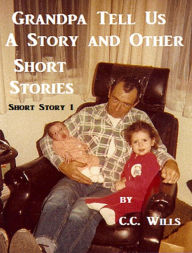 Title: Grandpa Tell Us A Story: Short Story 1, Author: C.C. Wills