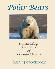 Title: Polar Bears: Outstanding Survivors of Climate Change, Author: Susan J. Crockford