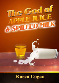 Title: The God of Apple Juice and Spilled MIlk, Author: Karen Cogan