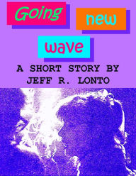 Title: Going New Wave: a short story, Author: Jeff R. Lonto