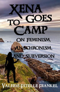 Title: Xena Goes to Camp: On Feminism, Anachronism, and Subversion, Author: Valerie Estelle Frankel