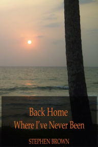 Title: Back Home Where I've Never Been, Author: Stephen Brown