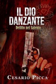 Title: Il dio danzante: delitto nel Salento, Author: Cesario Picca