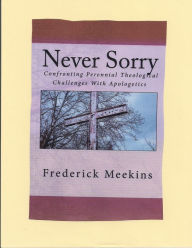 Title: Never Sorry: Confronting Perennial Theological Challenges With Apologetics, Author: Frederick Meekins