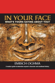 Title: In Your Face: What's Yours Saying About You? A Modern Guide to Determine Anyone's Character and Emotional History, Author: Emisch Oghma