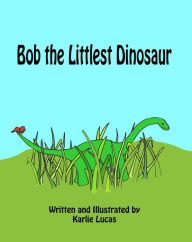 Title: Bob the Littlest Dinosaur, Author: Karlie Lucas