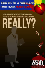 Title: Really? For Real? Poetic Misconceptions of Deception Compromise & Success re the Misunderstood Successful Christian, Author: Curtis W A Williams