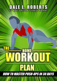 Title: The Home Workout Plan: How to Master Push-Ups in 30 Days (Fitness Short Reads Book 1), Author: Dale L. Roberts