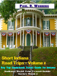 Title: Short Indiana Road Trips: Volume 2, Author: Paul R. Wonning