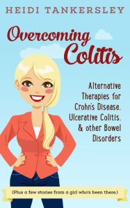 Title: Overcoming Colitis: Alternative Therapies for Crohn's Disease, Ulcerative Colitis, and other Bowel Disorders, Author: Heidi Tankersley