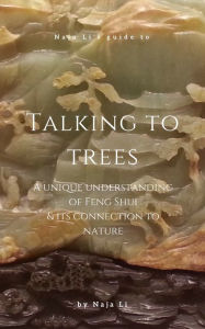 Title: Naja Li's Guide to Talking to Trees: a Unique Understanding of Feng Shui and its Connection to Nature, Author: Naja Li