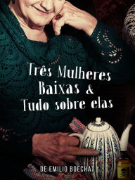 Title: Três Mulheres Baixas & Tudo Sobre Elas, Author: Emilio Boechat