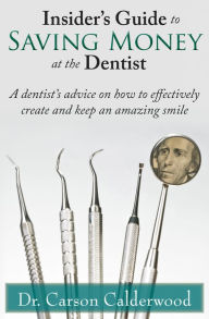 Title: Insider's Guide to Saving Money at the Dentist: A Dentist's Advice on How to Effectively Create and Keep an Amazing Smile, Author: Carson Calderwood