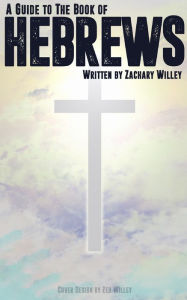 Title: A Guide to the Book of Hebrews, Author: Zack Willey