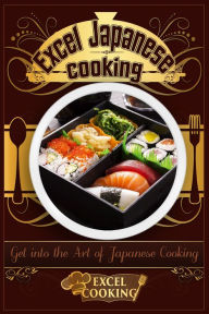 Title: Excel Japanese Cooking: Get into the Art of Japanese Cooking, Author: Excel Cooking