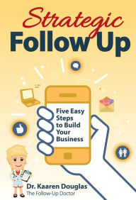Title: Strategic Follow Up: Five Easy Steps to Build Your Business (The Follow Up Doctor's Prescription for Business Success Book 1), Author: Dr. Kaaren Douglas