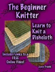 Title: The Beginner Knitter: Learn to Knit a Dishcloth, Author: Janis Frank