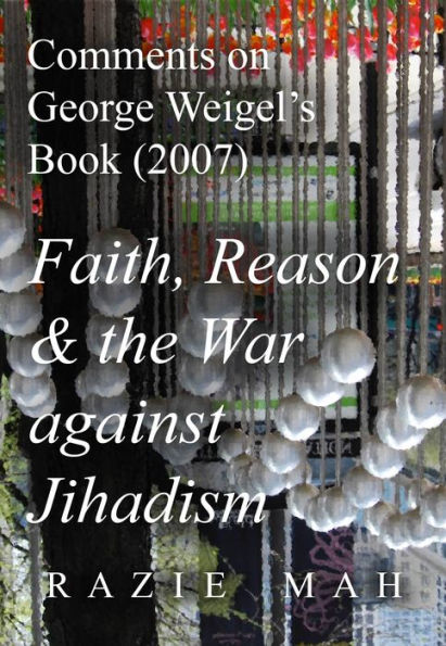 Comments on George Weigel's Book (2007) Faith, Reason and the War against Jihadism