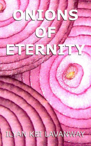 Title: Onions of Eternity, Author: Ilyan Kei Lavanway