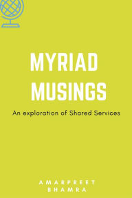 Title: Myriad Musings (An Exploration Of Shared Services), Author: Amarpreet Bhamra