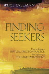 Title: Finding Seekers: How to Develop a Spiritual Direction Practice from Beginning to Full-Time Employment, Author: Bruce Tallman