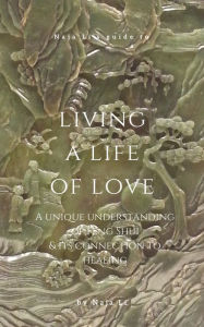 Title: Naja Li's Guide to Living a Life of Love: a Unique Understanding of Feng Shui & its Connection to Healing, Author: Naja Li