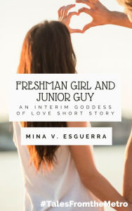 Title: Freshman Girl and Junior Guy (An Interim Goddess of Love short story), Author: Mina V. Esguerra