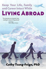 Title: Keep Your Life, Family and Career Intact While Living Abroad, Author: Dr. Cathy Tsang-Feign
