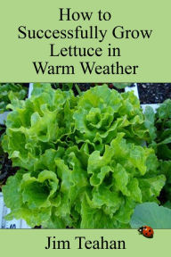 Title: How to Successfully Grow Lettuce in Warm Weather, Author: Jim Teahan
