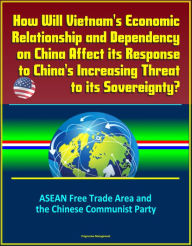 Title: How Will Vietnam's Economic Relationship and Dependency on China Affect its Response to China's Increasing Threat to its Sovereignty? ASEAN Free Trade Area and the Chinese Communist Party, Author: Progressive Management