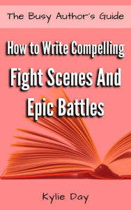 Title: How to Write Compelling Fight Scenes and Epic Battles, Author: Kylie Day