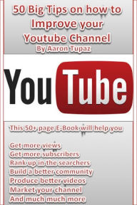 Title: 50 Big Tips on how to Improve your Youtube Channel, Author: Aaron Tupaz