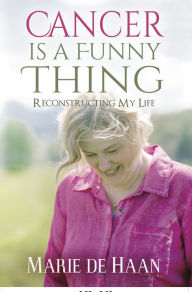 Title: Cancer Is a Funny Thing: Reconstructing My Life, Author: Marie deHaan