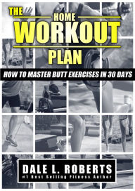 Title: The Home Workout Plan: How to Master Butt Exercises in 30 Days (Fitness Short Reads Book 8), Author: Dale L. Roberts