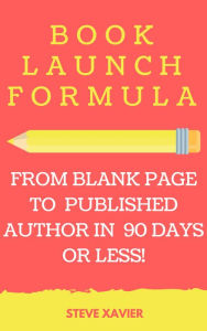 Title: Book Launch Formula: How to Go From Blank Page to Best Seller in 90 Days or Less!, Author: Steve Xavier