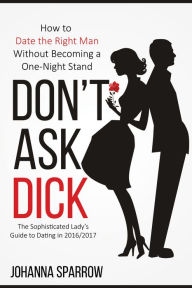 Title: Don't Ask Dick; How to Date the Right Man Without Becoming a One-Night Stand, Author: Johanna Sparrow