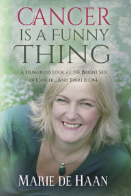 Title: Cancer Is A Funny Thing: A Humorous Look at the Bright Side of Cancer...And There Is One, Author: Marie deHaan