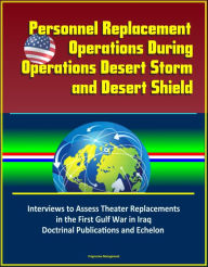 Title: Personnel Replacement Operations During Operations Desert Storm and Desert Shield: Interviews to Assess Theater Replacements in the First Gulf War in Iraq, Doctrinal Publications and Echelon, Author: Progressive Management