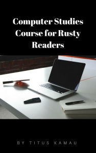 Title: Computer Studies Course for Rusty Readers, Author: Titus Kamau