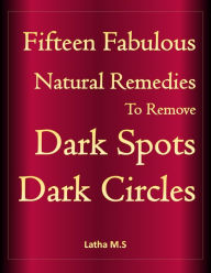 Title: Fifteen Fabulous Natural Remedies to Remove Dark Spots, Dark Circles, Author: Latha M.S