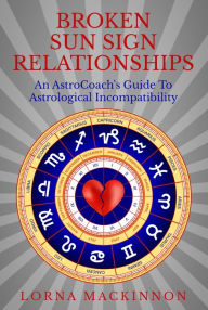 Title: Broken Sun Sign Relationships ... An AstroCoach's Guide To Astrological Incompatibility, Author: Lorna MacKinnon