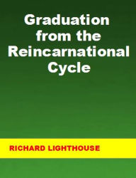 Title: Graduation from the Reincarnational Cycle, Author: Richard Lighthouse